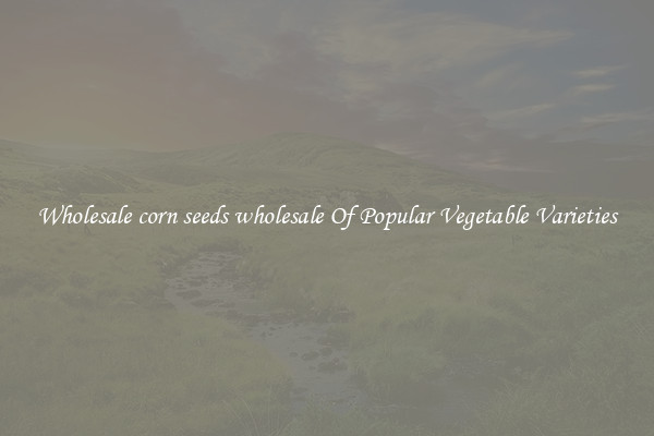 Wholesale corn seeds wholesale Of Popular Vegetable Varieties