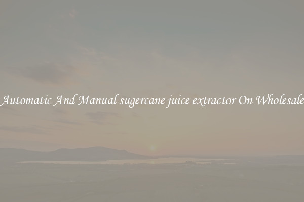 Automatic And Manual sugercane juice extractor On Wholesale