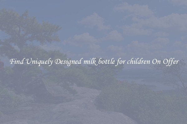 Find Uniquely Designed milk bottle for children On Offer