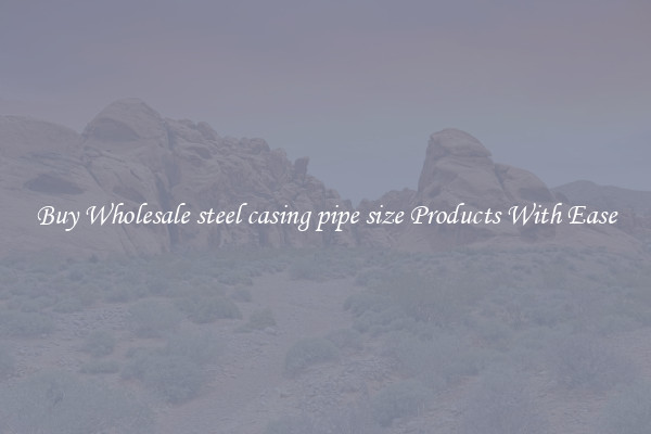 Buy Wholesale steel casing pipe size Products With Ease
