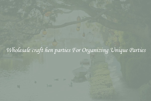 Wholesale craft hen parties For Organizing Unique Parties