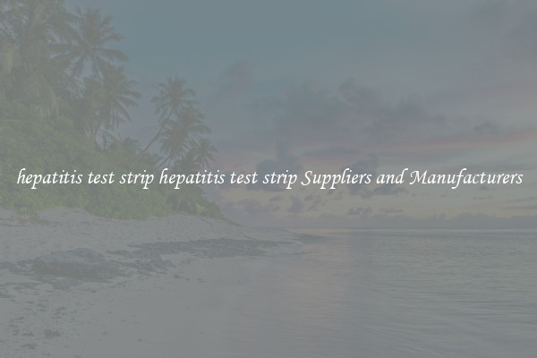 hepatitis test strip hepatitis test strip Suppliers and Manufacturers