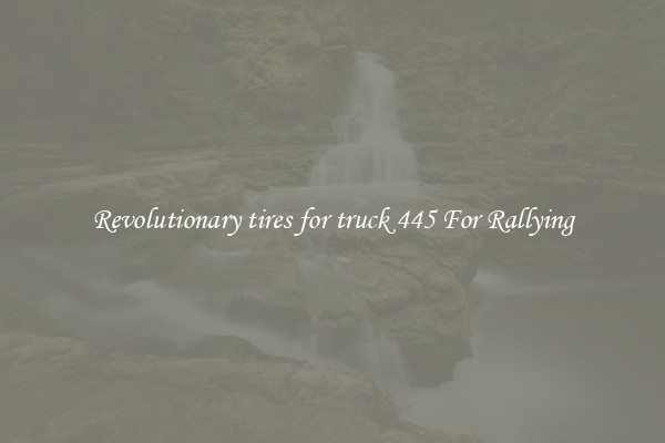 Revolutionary tires for truck 445 For Rallying