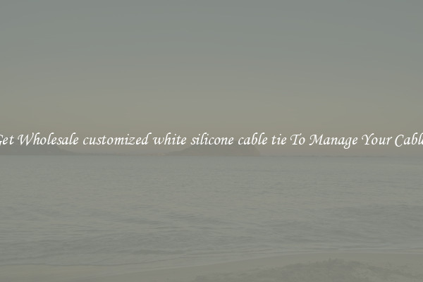 Get Wholesale customized white silicone cable tie To Manage Your Cables
