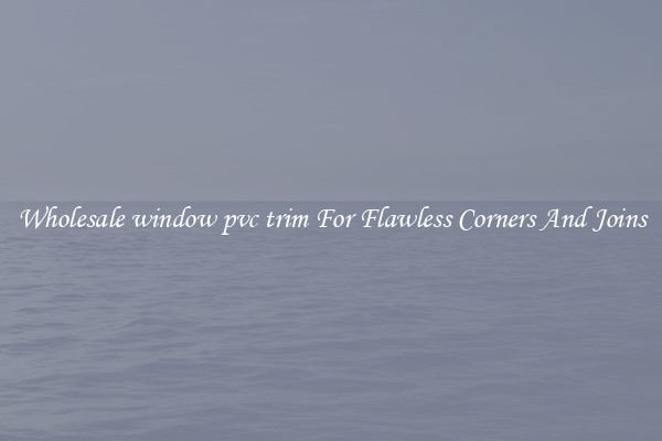 Wholesale window pvc trim For Flawless Corners And Joins