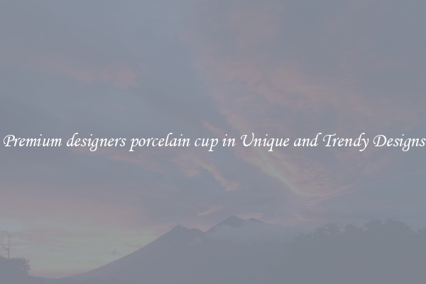 Premium designers porcelain cup in Unique and Trendy Designs