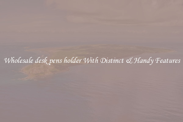 Wholesale desk pens holder With Distinct & Handy Features