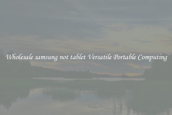 Wholesale samsung not tablet Versatile Portable Computing