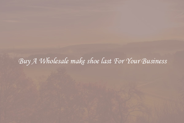 Buy A Wholesale make shoe last For Your Business