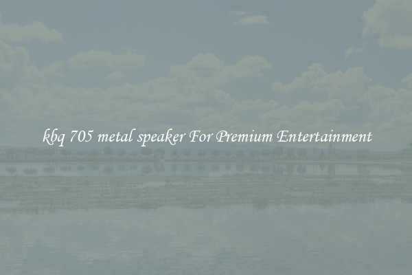 kbq 705 metal speaker For Premium Entertainment