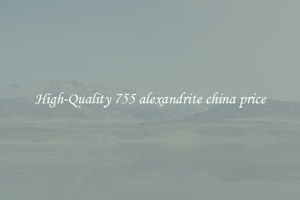 High-Quality 755 alexandrite china price