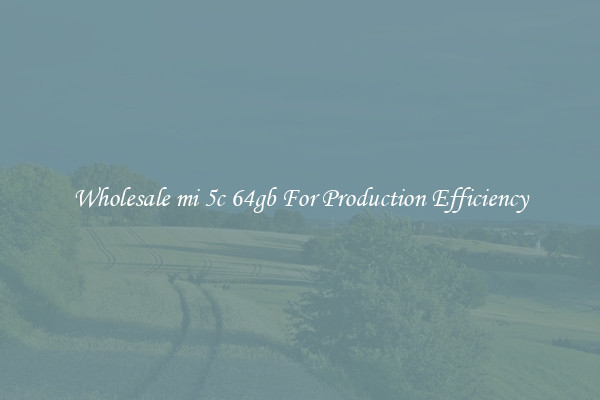 Wholesale mi 5c 64gb For Production Efficiency