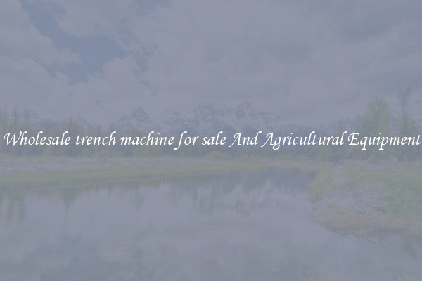 Wholesale trench machine for sale And Agricultural Equipment