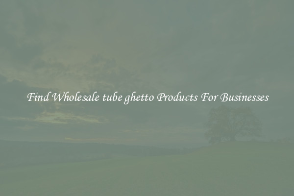 Find Wholesale tube ghetto Products For Businesses