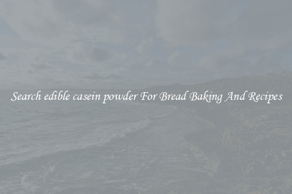 Search edible casein powder For Bread Baking And Recipes