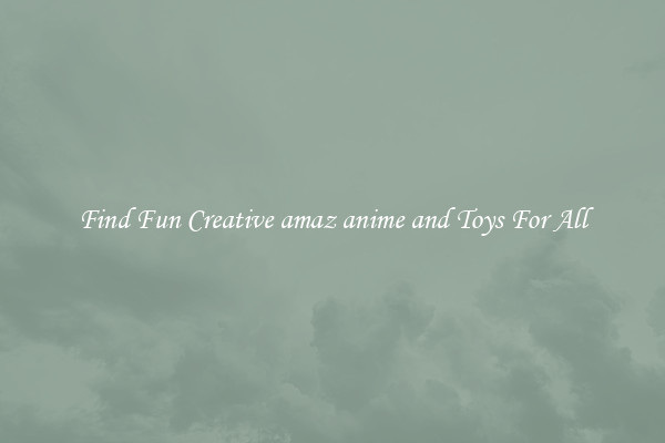 Find Fun Creative amaz anime and Toys For All