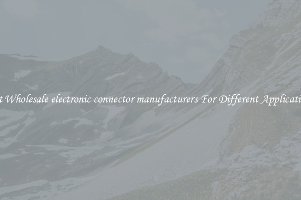 Get Wholesale electronic connector manufacturers For Different Applications
