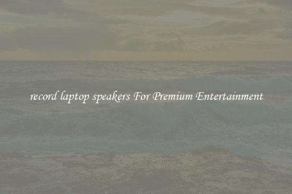 record laptop speakers For Premium Entertainment