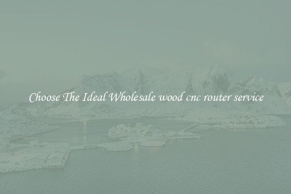 Choose The Ideal Wholesale wood cnc router service