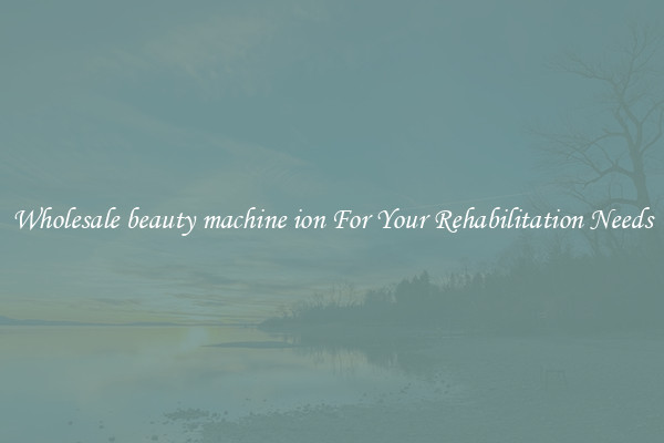 Wholesale beauty machine ion For Your Rehabilitation Needs