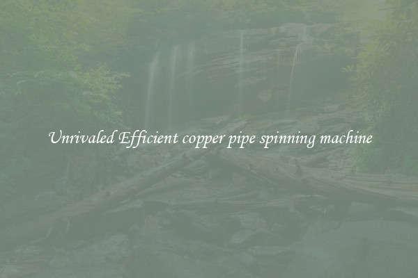 Unrivaled Efficient copper pipe spinning machine