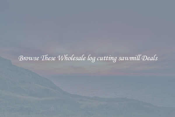 Browse These Wholesale log cutting sawmill Deals