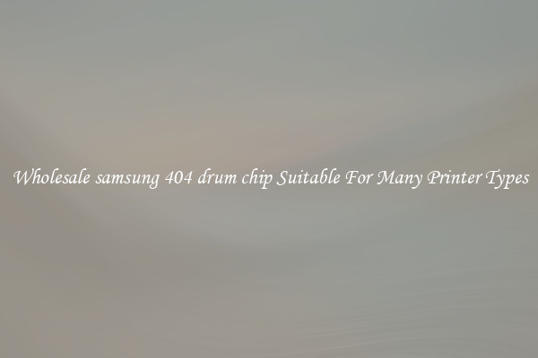 Wholesale samsung 404 drum chip Suitable For Many Printer Types