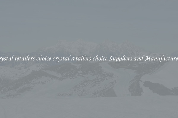 crystal retailers choice crystal retailers choice Suppliers and Manufacturers