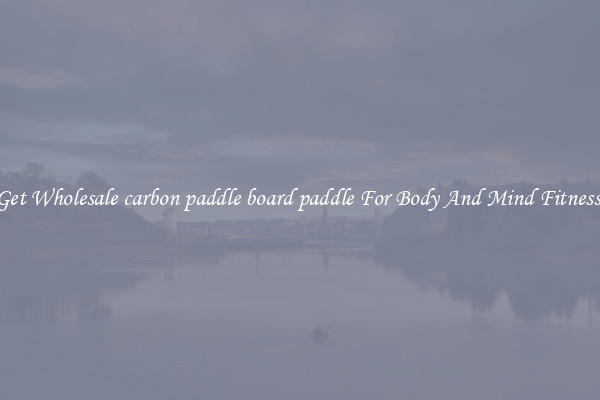 Get Wholesale carbon paddle board paddle For Body And Mind Fitness.