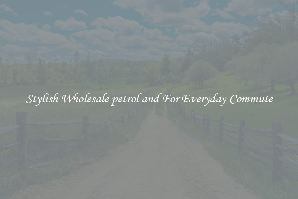 Stylish Wholesale petrol and For Everyday Commute