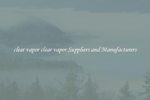 clear vapor clear vapor Suppliers and Manufacturers