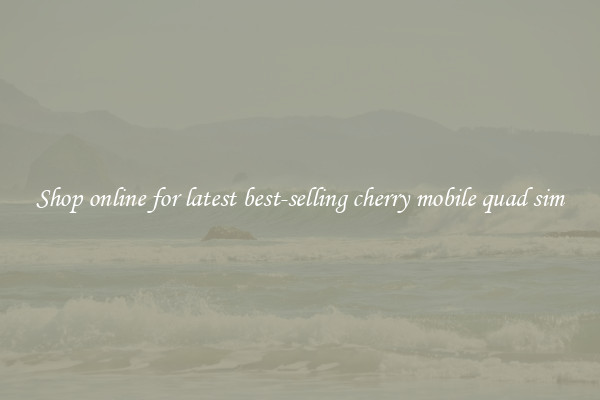 Shop online for latest best-selling cherry mobile quad sim
