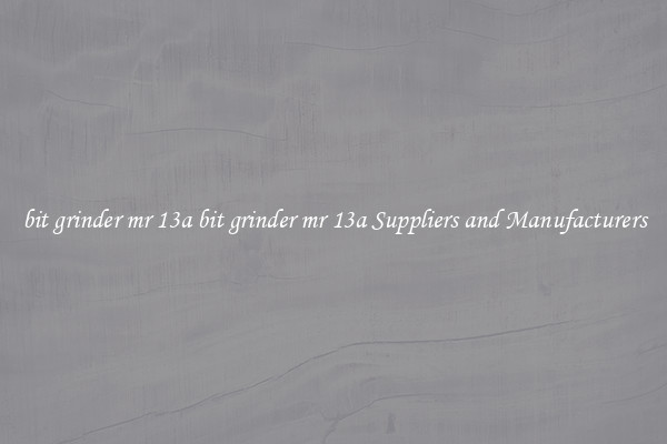 bit grinder mr 13a bit grinder mr 13a Suppliers and Manufacturers