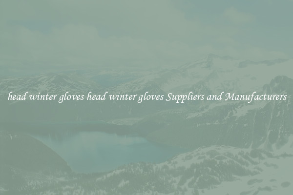 head winter gloves head winter gloves Suppliers and Manufacturers